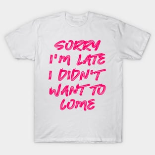 Sorry I'm late, I didn't want to come T-Shirt